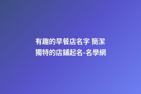 有趣的早餐店名字 簡潔獨特的店鋪起名-名學網-第1張-店鋪起名-玄機派